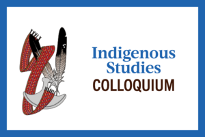 Indigenous Studies Colloquium @ Indigenous Studies Boardroom, 207 Isbister Building, University of Manitoba, Fort Garry Campus